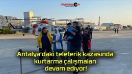 Antalya’daki teleferik kazasında kurtarma çalışmaları devam ediyor!