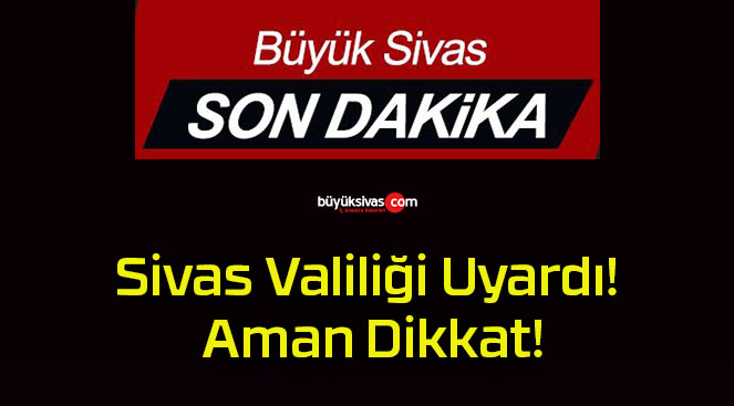 Sivas Valiliği Uyardı! Aman Dikkat!