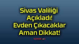 Sivas Valiliği Açıkladı! Evden Çıkacaklar Aman Dikkat!