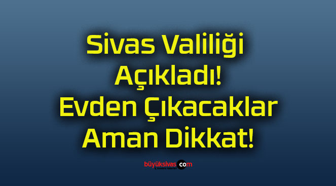 Sivas Valiliği Açıkladı! Evden Çıkacaklar Aman Dikkat!