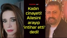 Kadın cinayeti! Ailesini arayıp ‘intihar etti’ dedi!