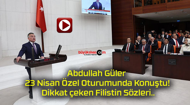 Abdullah Güler 23 Nisan Özel Oturumunda Konuştu! Dikkat çeken Filistin Sözleri..