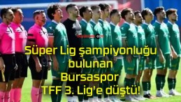 Süper Lig şampiyonluğu bulunan Bursaspor TFF 3. Lig’e düştü!