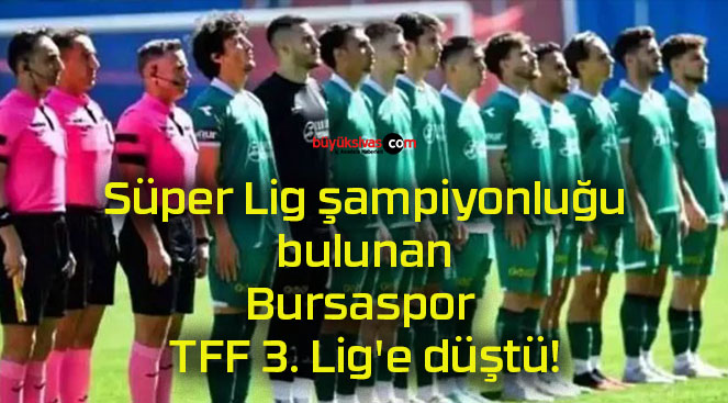 Süper Lig şampiyonluğu bulunan Bursaspor TFF 3. Lig’e düştü!