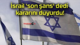 İsrail ‘son şans’ dedi kararını duyurdu!