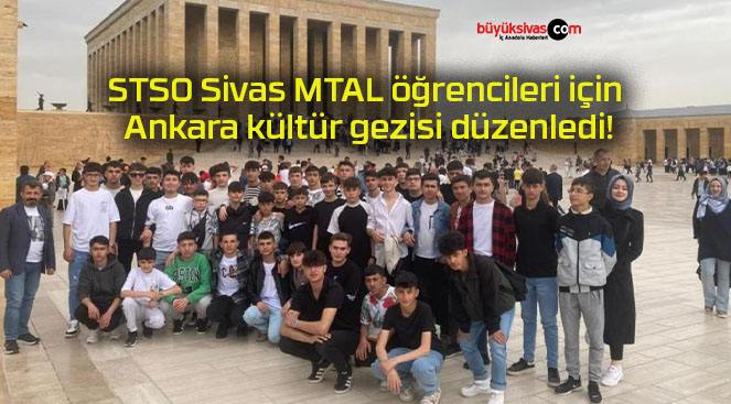 STSO Sivas MTAL öğrencileri için Ankara kültür gezisi düzenledi!