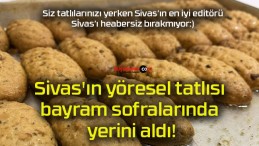 Sivas’ın yöresel tatlısı bayram sofralarında yerini aldı!