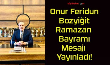 Onur Feridun Bozyiğit Ramazan Bayramı Mesajı Yayımladı