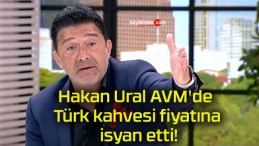 Hakan Ural AVM’de Türk kahvesi fiyatına isyan etti!