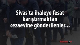 Sivas’ta ihaleye fesat karıştırmaktan cezaevine gönderilenler…