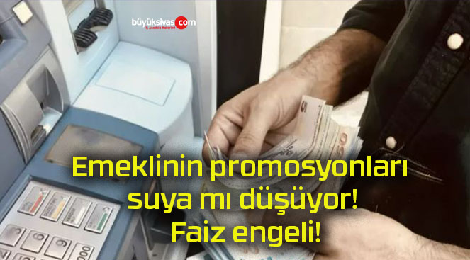 Emeklinin promosyonları suya mı düşüyor! Faiz engeli!