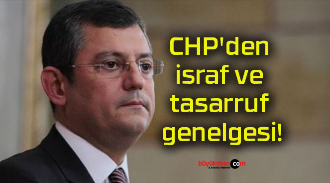 CHP’den israf ve tasarruf genelgesi!