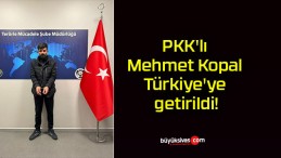 PKK’lı Mehmet Kopal Türkiye’ye getirildi!