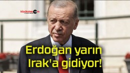 Erdoğan yarın Irak’a gidiyor!