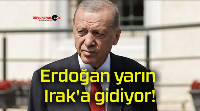 Erdoğan yarın Irak’a gidiyor!