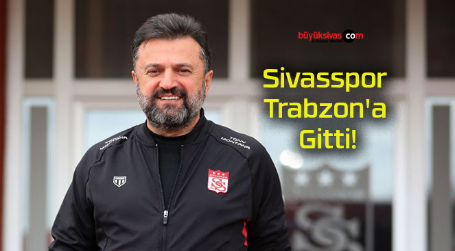 Sivasspor Trabzon’a Gitti!