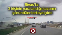 Sivas’ta 3 kişinin yaralandığı kazanın görüntüleri ortaya çıktı!