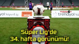 Süper Lig’de 34. hafta görünümü!