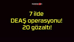 7 ilde DEAŞ operasyonu! 20 gözaltı!