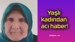 Yaşlı kadından acı haber!