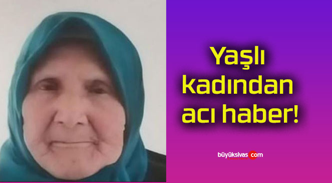 Yaşlı kadından acı haber!