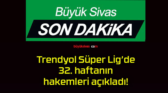 Trendyol Süper Lig’de 32. haftanın hakemleri açıkladı!