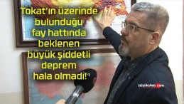 Tokat’ın üzerinde bulunduğu fay hattında beklenen büyük şiddetli deprem hala olmadı!