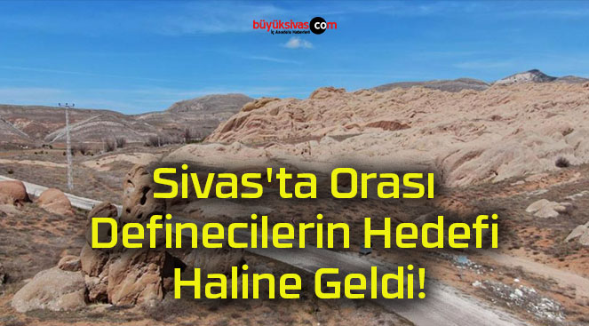 Sivas’ta Orası Definecilerin Hedefi Haline Geldi!