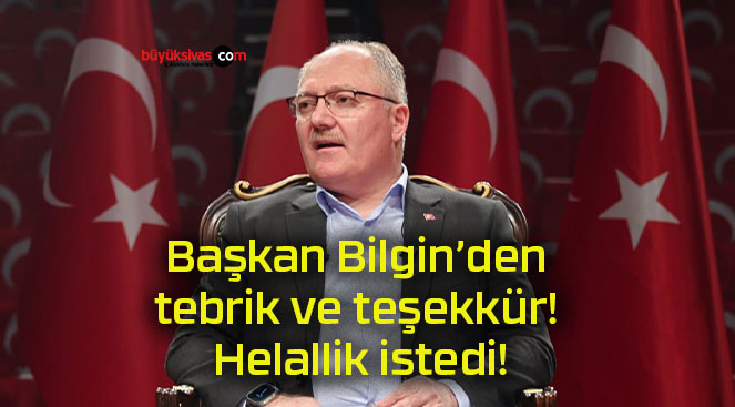 Başkan Bilgin’den tebrik ve teşekkür! Helallik istedi!