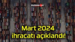 Mart 2024 ihracatı açıklandı!