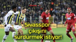 Sivasspor çıkışını sürdürmek istiyor!