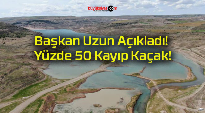 Başkan Uzun Açıkladı! Yüzde 50 Kayıp Kaçak!