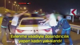 Evlenme vaadiyle dolandırıcılık yapan kadın yakalandı!