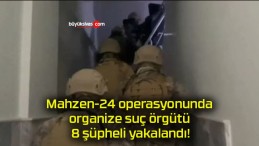 Mahzen-24 operasyonunda organize suç örgütü 8 şüpheli yakalandı!