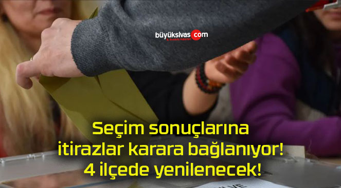 Seçim sonuçlarına itirazlar karara bağlanıyor! 4 ilçede yenilenecek!