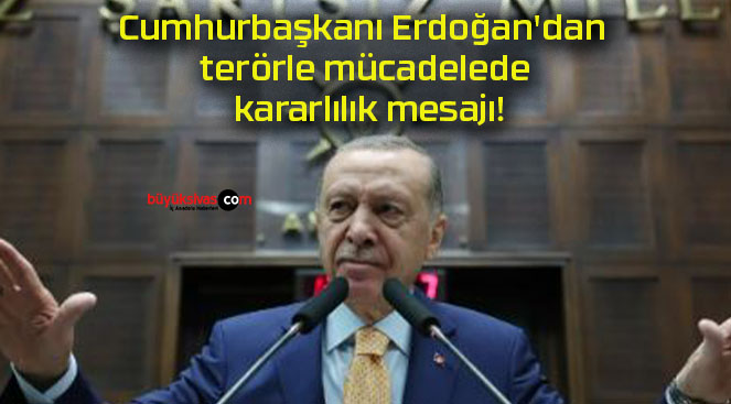 Cumhurbaşkanı Erdoğan’dan terörle mücadelede kararlılık mesajı!