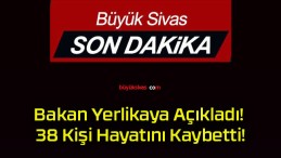 Bakan Yerlikaya Açıkladı! 38 Kişi Hayatını Kaybetti!