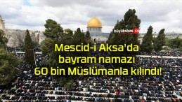 Mescid-i Aksa’da bayram namazı 60 bin Müslümanla kılındı!
