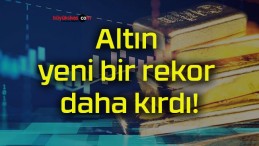 Altın yeni bir rekor daha kırdı!