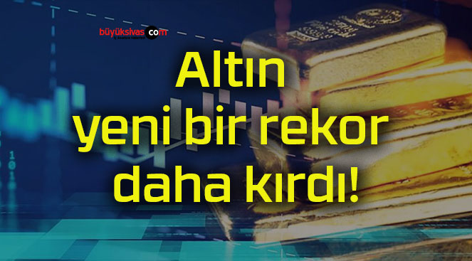 Altın yeni bir rekor daha kırdı!