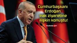 Cumhurbaşkanı Erdoğan Irak ziyaretine ilişkin konuştu!