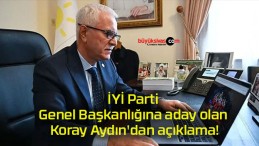 İYİ Parti Genel Başkanlığına aday olan Koray Aydın’dan açıklama!