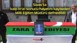 Sivas’ta kalp krizi sonucu hayatını kaybeden Milli Eğitim Müdürü defnedildi!