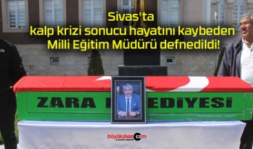 Sivas’ta kalp krizi sonucu hayatını kaybeden Milli Eğitim Müdürü defnedildi!