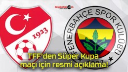 TFF’den Süper Kupa maçı için resmi açıklama!
