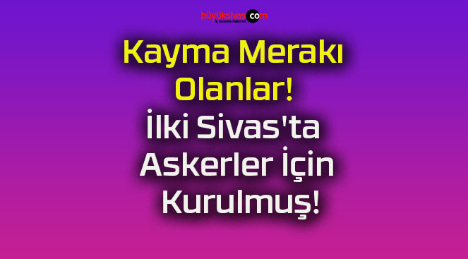 Kayma Merakı Olanlar! İlki Sivas’ta Askerler İçin Kurulmuş!