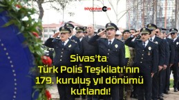 Sivas’ta Türk Polis Teşkilatının kuruluş yıl dönümü kutlandı!