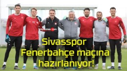 Sivasspor Fenerbahçe maçına hazırlanıyor!