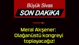 Meral Akşener: Olağanüstü kongreyi toplayacağız!