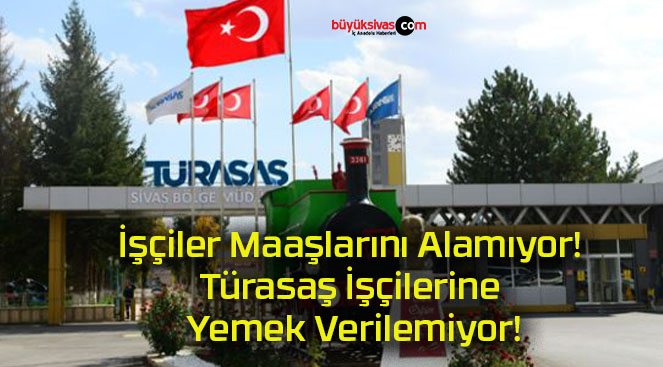 İşçiler Maaşlarını Alamıyor! Türasaş İşçilerine Yemek Verilemiyor!